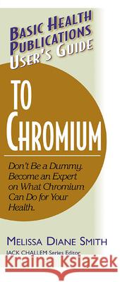 User's Guide to Chromium: Don't Be a Dummy, Become an Expert on What Chromium Can Do for Your Health Smith, Melissa Diane 9781591200123 Basic Health Publications