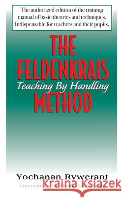 The Feldenkrais Method: Teaching by Handling Yochanan Rywerant Moshe Feldenkrais 9781591200222 Basic Health Publications