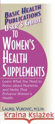 User's Guide to Women's Health Supplements Laurel Vukovic Jack Challem 9781591200352 Basic Health Publications