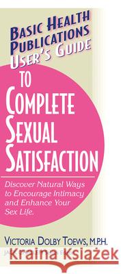 User's Guide to Complete Sexual Satisfaction: Discover Natural Ways to Encourage Intimacy and Enhance Your Sex Life Toews, Victoria Dolby 9781591200451