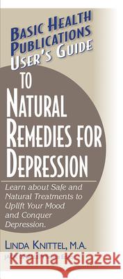 User's Guide to Natural Remedies for Depression: Learn about Safe and Natural Treatments to Uplift Your Mood and Conquer Depression Linda Knittel Jack Challem 9781591200468