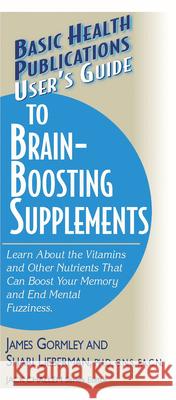 User's Guide to Brain-Boosting Supplements: Learn about the Vitamins and Other Nutrients That Can Boost Your Memory and End Mental Fuzziness Gormley, James 9781591200901 Basic Health Publications