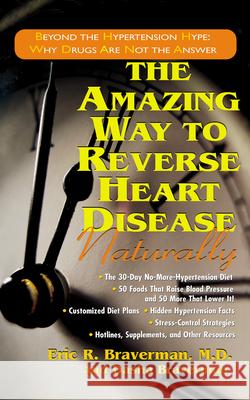 The Amazing Way to Reverse Heart Disease Naturally: Beyond the Hypertension Hype: Why Drugs Are Not the Answer Eric R. Braverman Dasha Braverman 9781591201076 Basic Health Publications