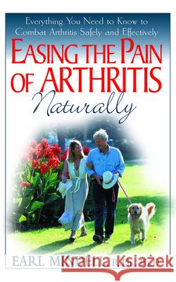 Easing the Pain of Arthritis Naturally: Everything You Need to Know to Combat Arthritis Safely and Effectively Earl Mindell 9781591201090 