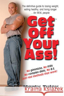 Get Off Your Ass!: The Definitive Guide to Losing Weight, Eating Healthy, and Living Longer...for Real People Tuley, Marty 9781591201298 Basic Health Publications