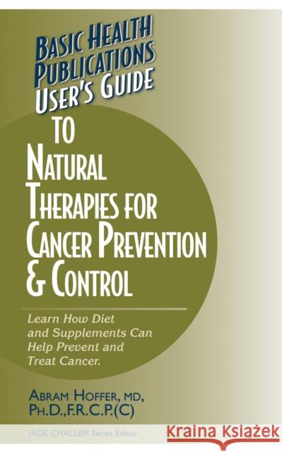 User's Guide to Natural Therapies for Cancer Prevention and Control Abram Hoffer Jack Challem 9781591201366 Basic Health Publications