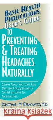 User's Guide to Preventing & Treating Headaches Naturally Jonathan M. Berkowitz Jack Challem 9781591201427 Basic Health Publications