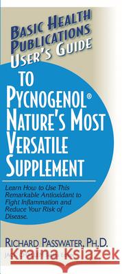 User's Guide to Pycnogenol: Learn How to Use This Remarkable Antioxidant to Fight Inflammation and Reduce Your Risk of Disease Richard A. Passwater 9781591201625