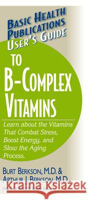 User's Guide to the B-Complex Vitamins: Learn about the Vitamins That Combat Stress, Boost Energy, and Slow the Aging Process. Burt Berkson Arthur J. Berkson 9781591201748 Basic Health Publications