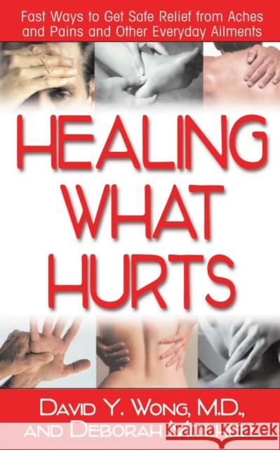 Healing What Hurts: Fast Ways to Get Safe Relief from Aches and Pains and Other Everyday Ailments Wong, David Y. 9781591201922