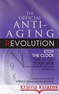The Official Anti-Aging Revolution, Fourth Ed.: Stop the Clock: Time Is on Your Side for a Younger, Stronger, Happier You Ronald Klatz Robert Goldman 9781591202004