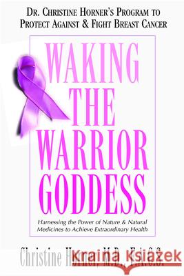 Waking the Warrior Goddess: Dr. Christine Horner's Program to Protect Against & Fight Breast Cancer Horner, Christine 9781591202158 Basic Health Publications