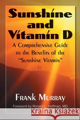 Sunshine and Vitamin D: A Comprehensive Guide to the Benefits of the Sunshine Vitamin Murray, Frank 9781591202509