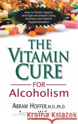 The Vitamin Cure for Alcoholism: Orthomolecular Treatment of Addictions Abram Hoffer Andrew W. Saul 9781591202547 Basic Health Publications