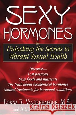 Sexy Hormones: Unlocking the Secrets to Vibrant Sexual Health Lorna R. Vanderhaeghe Alvin Pettle 9781591202615