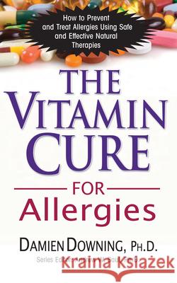 The Vitamin Cure for Allergies: How to Prevent and Treat Allergies Using Safe and Effective Natural Therapies Downing, Damien 9781591202714 Basic Health Publications