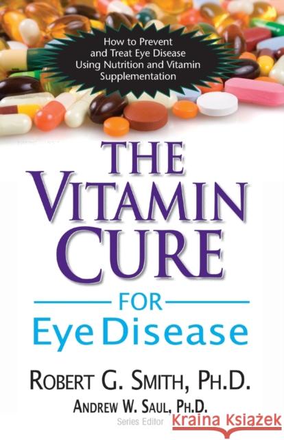 The Vitamin Cure for Eye Disease: How to Prevent and Treat Eye Disease Using Nutrition and Vitamin Supplementation Smith, Robert G. 9781591202929 0
