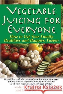 Vegetable Juicing for Everyone: How to Get Your Family Healther and Happier, Faster! Saul, Andrew W. 9781591202950