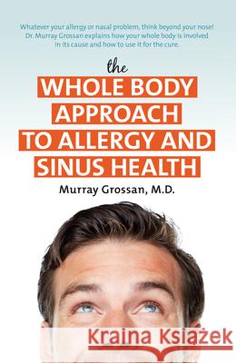 The Whole Body Approach to Allergy and Sinus Health Murray Grossan 9781591203162 Basic Health Publications