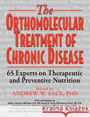 Orthomolecular Treatment of Chronic Disease: 65 Experts on Therapeutic and Preventive Nutrition Andrew W. Saul 9781591203704