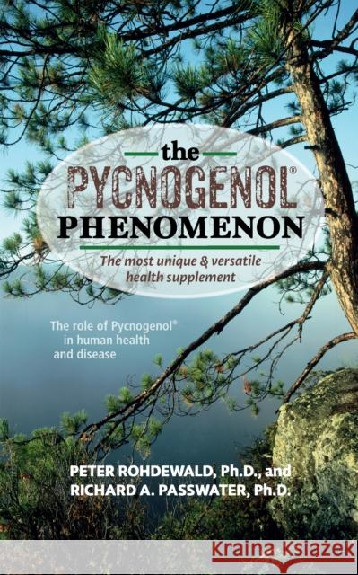 The Pycnogenol Phenomenon: The Most Unique & Versatile Health Supplement Peter Rohdewald Richard A. Passwater 9781591204015