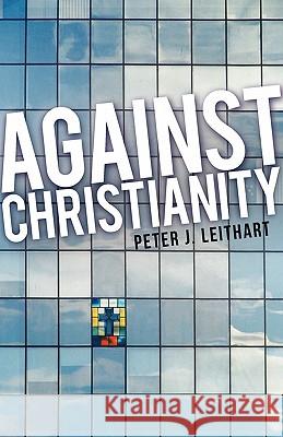 Against Christianity Peter J. Leithart 9781591280064 Canon Press