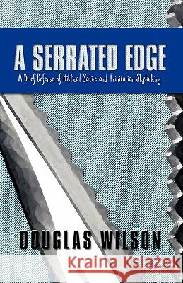 A Serrated Edge: A Brief Defense of Biblical Satire and Trinitarian Skylarking Douglas Wilson 9781591280101