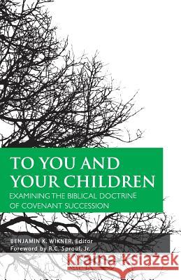 To You and Your Children Benjamin K. Wikner Jr. R. C. Sproul Douglas Wilson 9781591280286 Canon Press