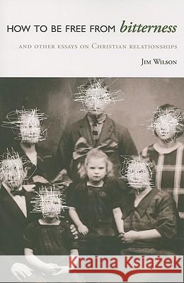 How to Be Free from Bitterness: And other essays on Christian relationships Jim Wilson 9781591280477 Canon Press