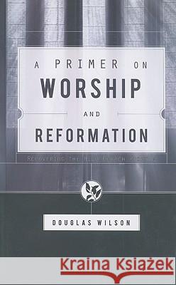 A Primer on Worship and Reformation Wilson, Douglas 9781591280613 Canon Press