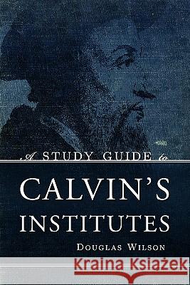 A Study Guide to Calvin's Institutes Douglas Wilson 9781591280866