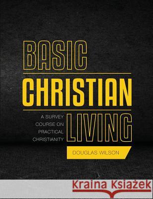 Basic Christian Living: A Survey Course on Practical Christianity Douglas Wilson 9781591281375 Canon Press
