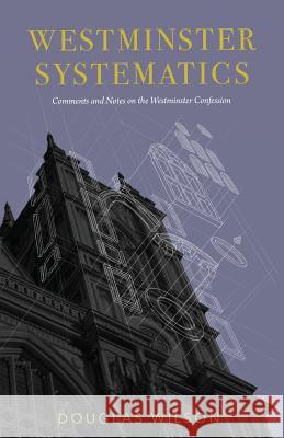 Westminster Systematics: Comments and Notes on the Westminster Confession Douglas Wilson   9781591281771 Canon Press
