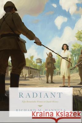 Radiant: Fifty Remarkable Women in Church History Richard M Hannula 9781591281863 Canon Press