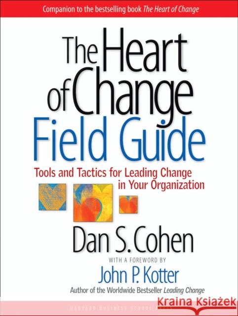 The Heart of Change Field Guide: Tools and Tactics for Leading Change in Your Organization Cohen, Dan S. 9781591397755 Harvard Business School Press