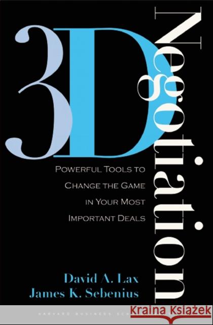 3-d Negotiation: Powerful Tools to Change the Game in Your Most Important Deals James K. Sebenius 9781591397991 Harvard Business School Press