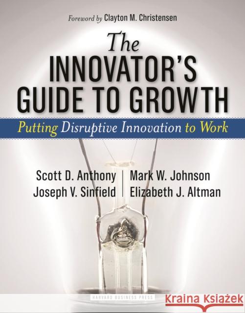 The Innovator's Guide to Growth: Putting Disruptive Innovation to Work Anthony, Scott D. 9781591398462 Harvard Business School Press