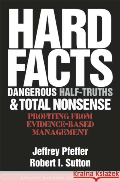 Hard Facts, Dangerous Half-Truths, and Total Nonsense: Profiting from Evidence-Based Management Pfeffer, Jeffrey 9781591398622