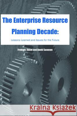 The Enterprise Resource Planning Decade: Lessons Learned and Issues for the Future Adam, Frederic 9781591401889 IGI Global
