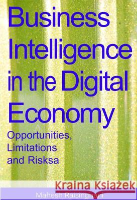 Business Intelligence in the Digital Economy: Opportunities, Limitations and Risks Raisinghani, Mahesh 9781591402060 IGI Global