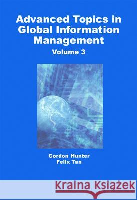 Advanced Topics in Global Information Management : Volume Three M. Gordon Hunter Felix B. Tan 9781591402510 Idea Group Publishing