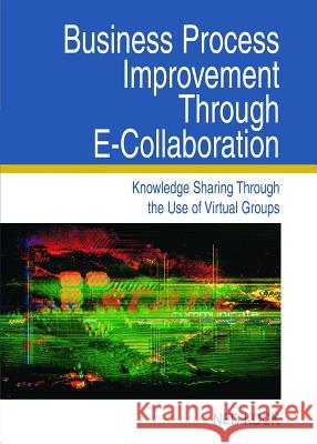 Business Process Improvement Through E-Collaboration: Knowledge Sharing Through the Use of Virtual Groups Kock, Ned F. 9781591403579 IGI Global