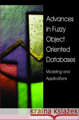 Advances in Fuzzy Object-Oriented Databases: Modeling and Applications Ma, Zongmin 9781591403845