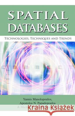 Spatial Databases: Technologies, Techniques and Trends Manalopoulos, Yannis 9781591403876 IGI Global