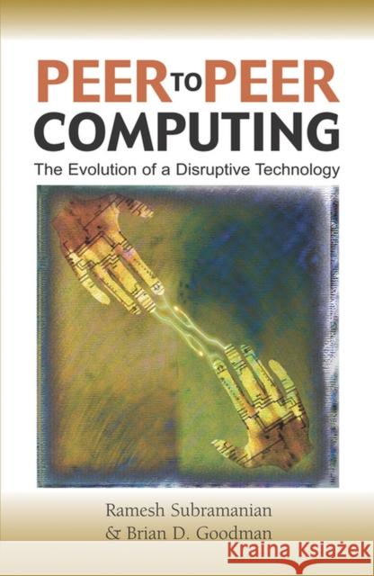 Peer-To-Peer Computing: The Evolution of a Disruptive Technology Subramaniam, Ramesh 9781591404293 IGI Global