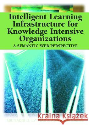 Intelligent Learning Infrastructure for Knowledge Intensive Organizations : A Semantic Web Perspective Miltiadis D. Lytras Ambjorn Naeve  9781591405030