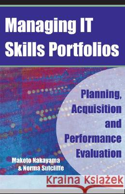 Managing IT Skills Portfolios : Planning, Acquisition and Performance Evaluation Makoto Nakayama Norma Sutcliffe  9781591405160