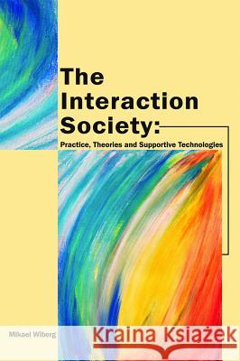 The Interaction Society: Practice, Theories and Supportive Technologies Wiberg, Mikael 9781591405306 Information Science Publishing