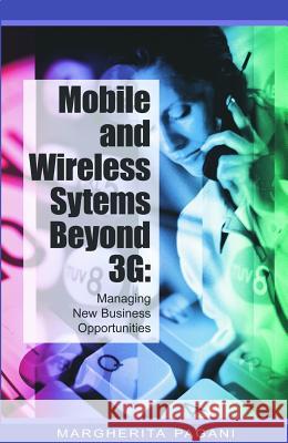 Mobile and Wireless Systems Beyond 3g: Managing New Business Opportunities Pagani, Margherita 9781591405702 IGI Publishing