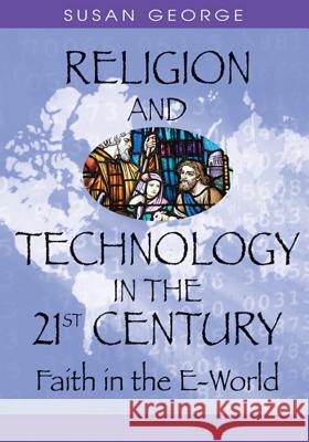 Religion and Technology in the 21st Century: Faith in the E-World George, Susan Ella 9781591407140